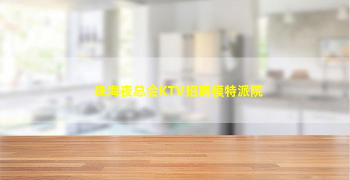 珠海夜总会KTV招聘模特派院